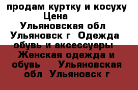 продам куртку и косуху › Цена ­ 500 - Ульяновская обл., Ульяновск г. Одежда, обувь и аксессуары » Женская одежда и обувь   . Ульяновская обл.,Ульяновск г.